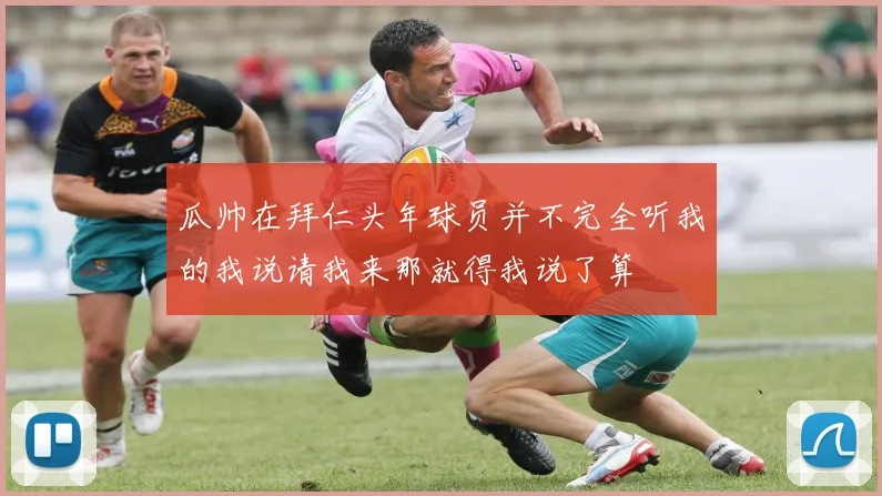 瓜帅在拜仁头年球员并不完全听我的我说请我来那就得我说了算