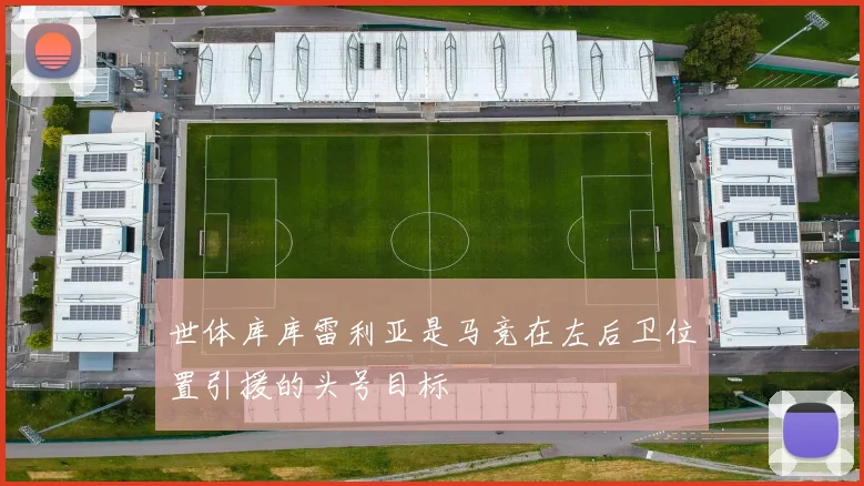 世体库库雷利亚是马竞在左后卫位置引援的头号目标
